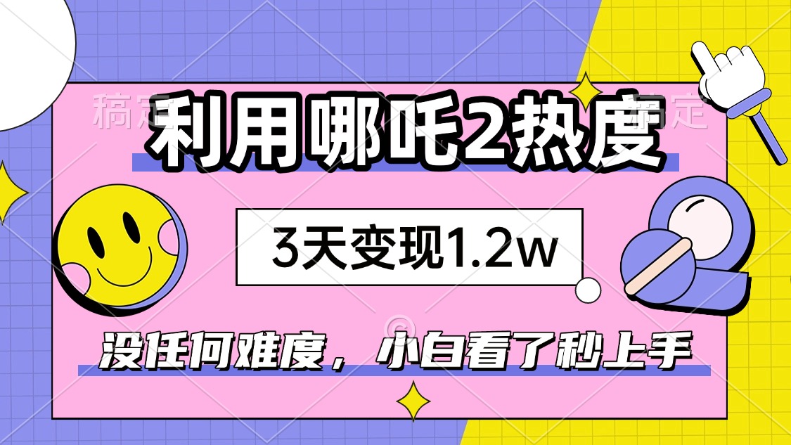 如何利用哪吒2爆火，3天赚1.2W，没有任何难度，小白看了秒学会，抓紧时…【焦圣希18818568866】