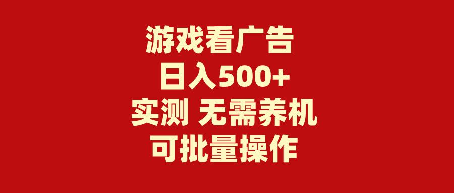 (9904期)游戏看广告 无需养机 操作简单 没有成本 日入500+