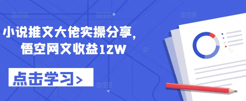 小说推文大佬实操分享,悟空网文收益12W