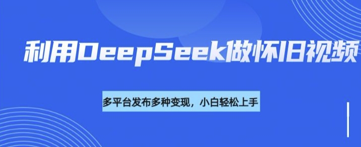 利用DeepSeek做怀旧视频，流量号多渠道变现能力强【焦圣希18818568866】