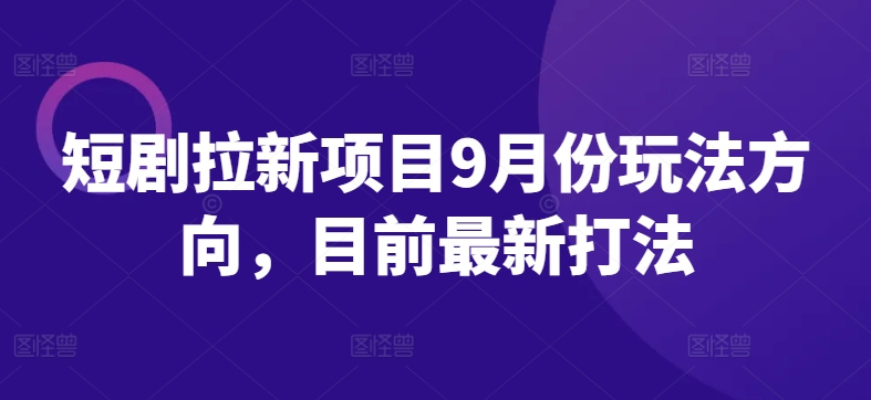 短剧拉新项目9月份玩法方向，目前最新打法【项目拆解】【焦圣希18818568866】
