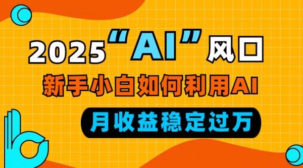 2025“ AI ”风口，新手小白如何利用ai，每月收益稳定过万【焦圣希18818568866】
