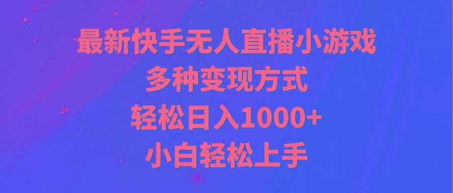 最新快手无人直播小游戏，多种变现方式，轻松日入1000+小白轻松上手