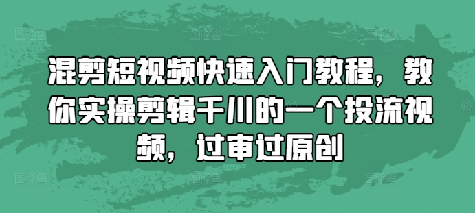 混剪短视频快速入门教程，教你实操剪辑千川的一个投流视频，过审过原创【焦圣希18818568866】