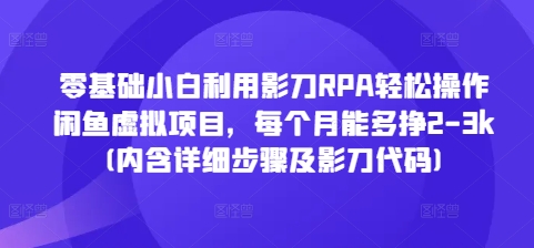 零基础小白利用影刀RPA轻松操作闲鱼虚拟项目，每个月能多挣2-3k(内含详细步骤及影刀代码)【焦圣希18818568866】