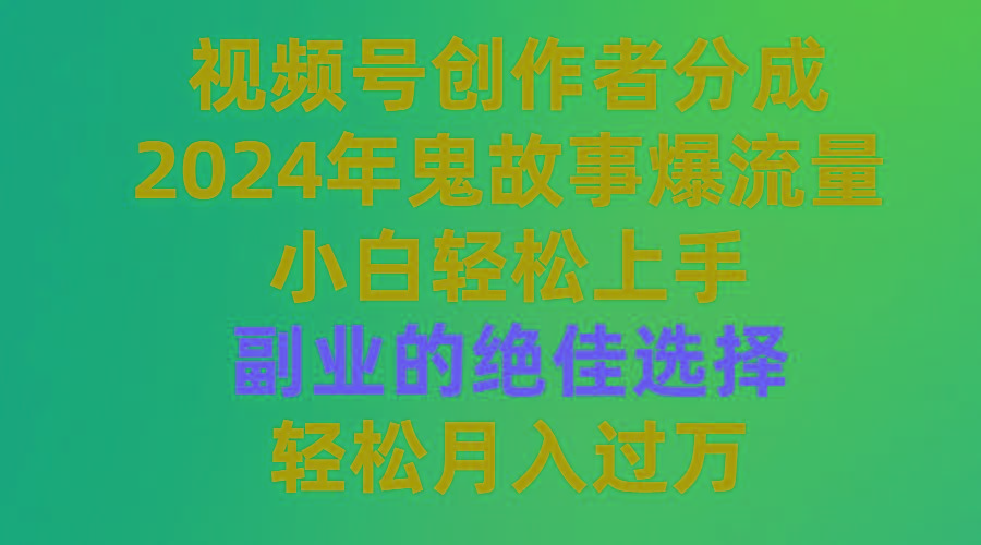 (9385期)视频号创作者分成，2024年鬼故事爆流量，小白轻松上手，副业的绝佳选择…