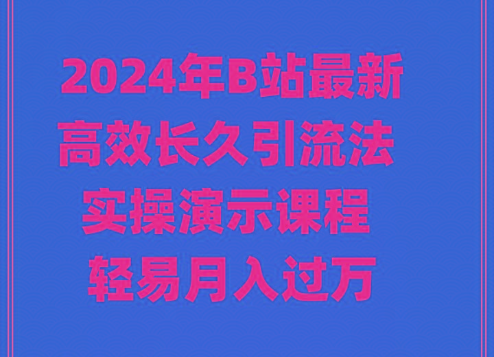 2024年B站最新高效长久引流法 实操演示课程 轻易月入过万