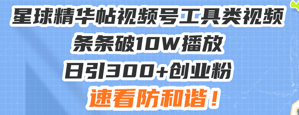 星球精华帖视频号工具类视频条条破10W播放日引300+创业粉，速看防和谐！【焦圣希18818568866】