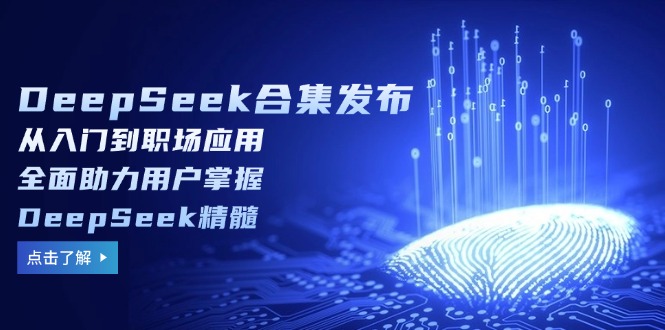 DeepSeek合集发布，从入门到职场应用，全面助力用户掌握DeepSeek精髓【焦圣希18818568866】