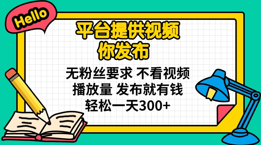 平台提供视频 你发布 无粉丝要求 不看视频播放量 发布就有钱 轻松一天300+