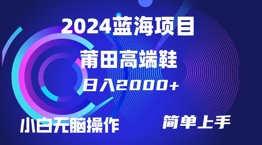 (10030期)每天两小时日入2000+，卖莆田高端鞋，小白也能轻松掌握，简单无脑操作…