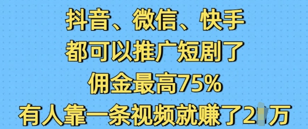 抖音微信快手都可以推广短剧了，佣金最高75%，有人靠一条视频就挣了2W【焦圣希18818568866】