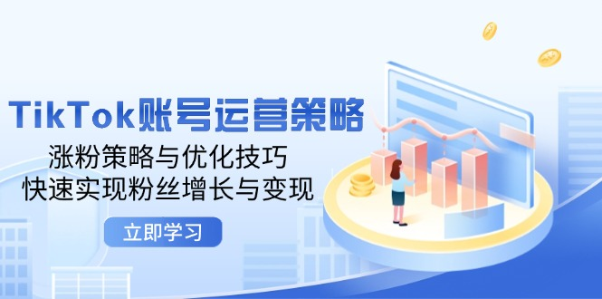 TikTok账号运营策略：涨粉策略与优化技巧，快速实现粉丝增长与变现【焦圣希18818568866】