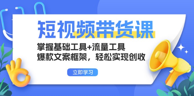 短视频带货课：掌握基础工具+流量工具，爆款文案框架，轻松实现创收【焦圣希18818568866】