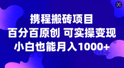 携程搬砖项目，百分百原创，可实操变现，新手小白月入1k+【项目拆解】【焦圣希18818568866】