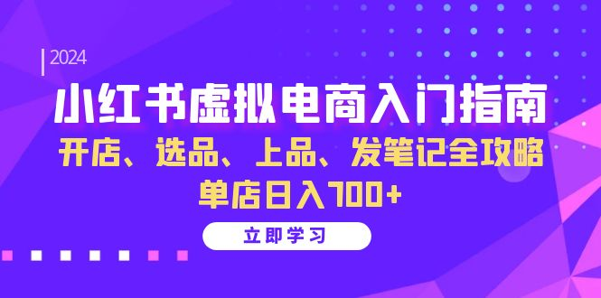 小红书虚拟电商入门指南：开店、选品、上品、发笔记全攻略 单店日入700+【项目拆解】【焦圣希18818568866】