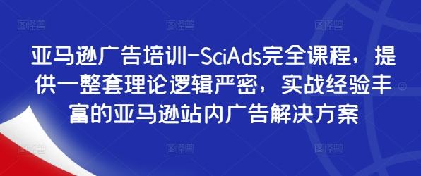 亚马逊广告培训-SciAds完全课程，提供一整套理论逻辑严密，实战经验丰富的亚马逊站内广告解决方案【焦圣希18818568866】