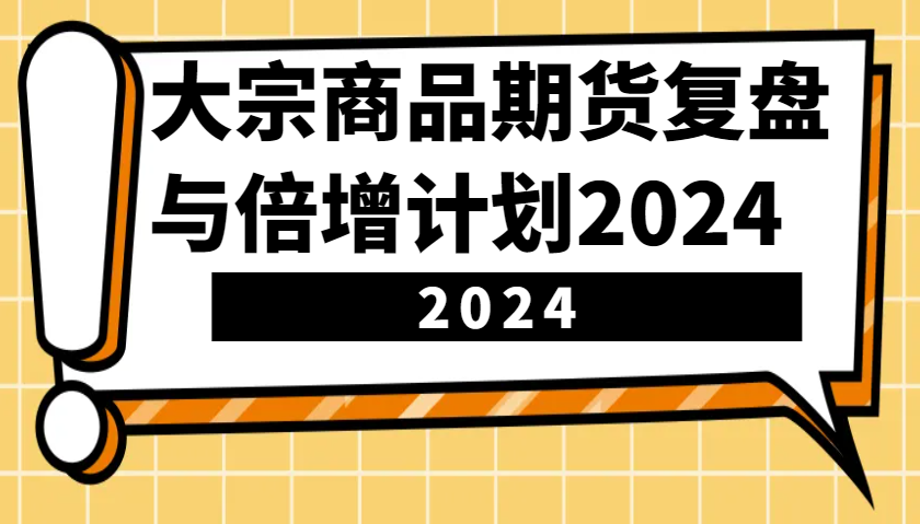 大宗商品期货，复盘与倍增计划2024(10节课)【焦圣希18818568866】