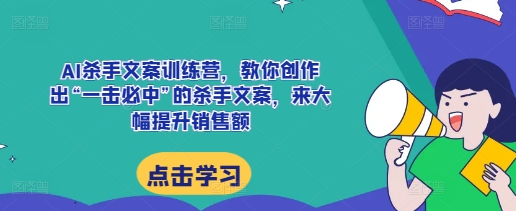 AI杀手文案训练营，教你创作出“一击必中”的杀手文案，来大幅提升销售额【焦圣希18818568866】