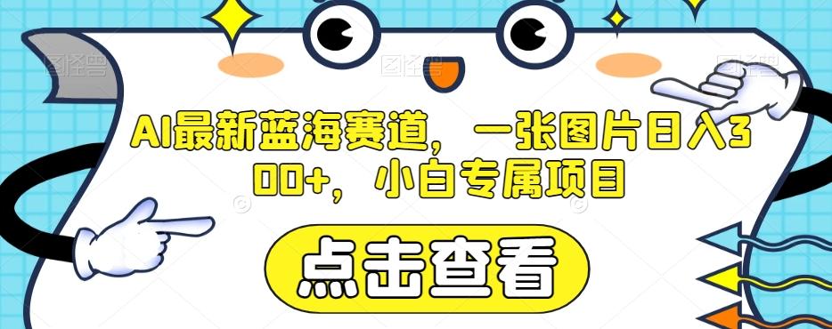 AI最新蓝海赛道,一张图片日入300+,小白专属项目【揭秘】