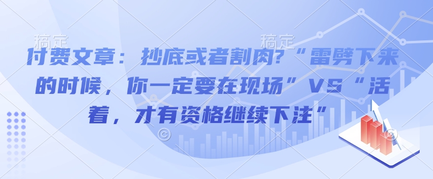 付费文章：抄底或者割肉?“雷劈下来的时候，你一定要在现场”VS“活着，才有资格继续下注”【焦圣希18818568866】
