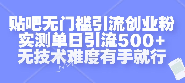 贴吧无门槛引流创业粉，实测单日引流500+，无技术难度有手就行【项目拆解】【焦圣希18818568866】