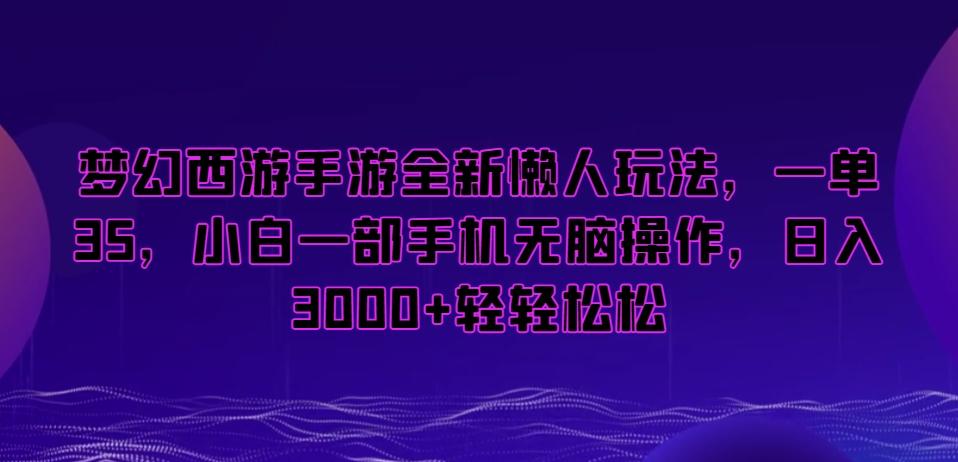 梦幻西游手游全新懒人玩法,一单35,小白一部手机无脑操作,日入3000+轻轻松松【揭秘】