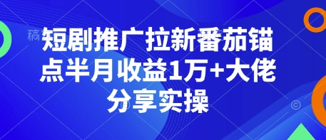 短剧推广拉新番茄锚点半月收益1万+大佬分享实操【焦圣希18818568866】