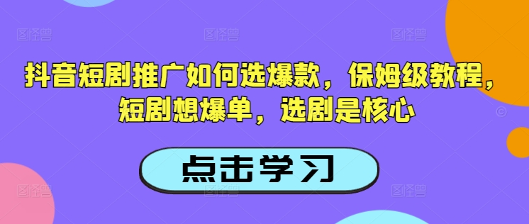 抖音短剧推广如何选爆款，保姆级教程，短剧想爆单，选剧是核心【焦圣希18818568866】