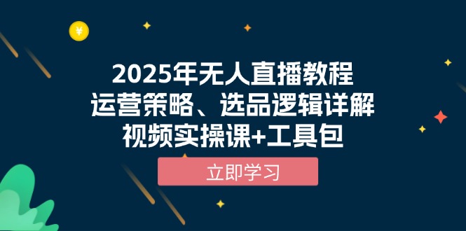 2025年无人直播教程，运营策略、选品逻辑详解，视频实操课+工具包【焦圣希18818568866】