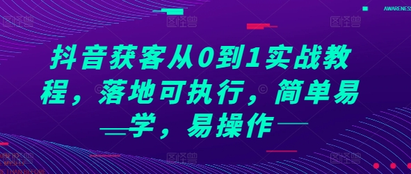 抖音获客从0到1实战教程，落地可执行，简单易学，易操作【焦圣希18818568866】