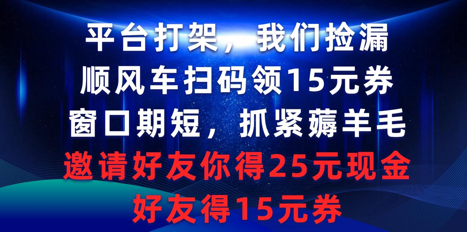 (9316期)平台打架我们捡漏，顺风车扫码领15元券，窗口期短抓紧薅羊毛，邀请好友…