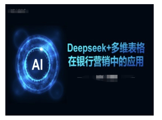 Deepseek+多维表格在银行营销场景中的应用【焦圣希18818568866】