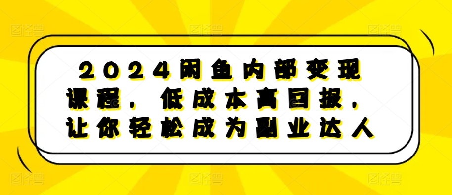 2024闲鱼内部变现课程，低成本高回报，让你轻松成为副业达人【焦圣希18818568866】