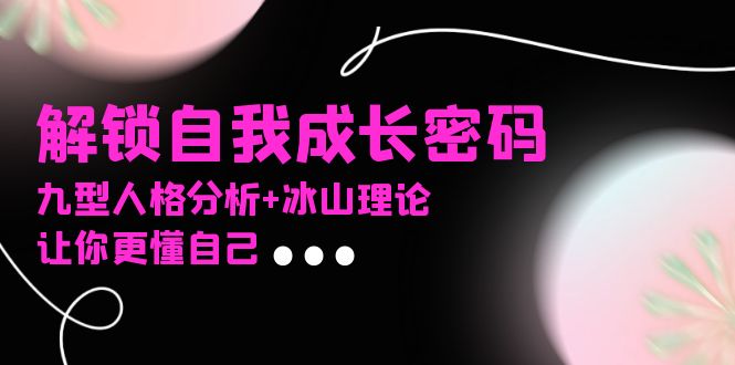 某社群课程，解锁自我成长密码，九型人格分析+冰山理论，让你更懂自己【焦圣希18818568866】