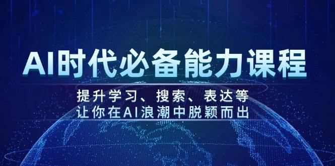 AI时代必备能力课程，提升学习、搜索、表达等，让你在AI浪潮中脱颖而出【焦圣希18818568866】