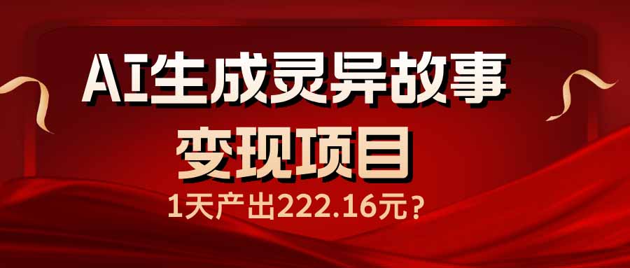 AI生成灵异故事变现项目，1天产出222.16元【焦圣希18818568866】