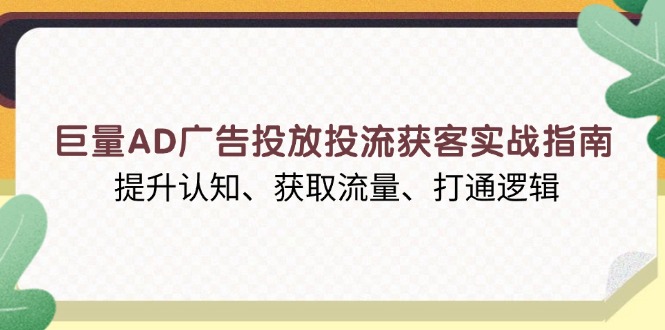 巨量AD广告投放投流获客实战指南，提升认知、获取流量、打通逻辑【焦圣希18818568866】