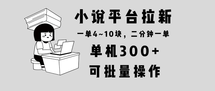 小说平台拉新，单机300+，两分钟一单4~10块，操作简单可批量。【焦圣希18818568866】
