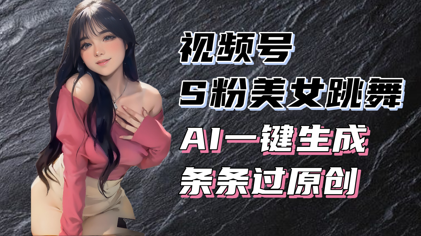 揭秘视频号S粉美女跳舞赛道，一键生成原创视频，收益翻倍！【焦圣希18818568866】