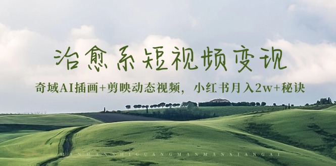 治愈系短视频变现：奇域AI插画+剪映动态视频，小红书月入2w+秘诀【焦圣希18818568866】