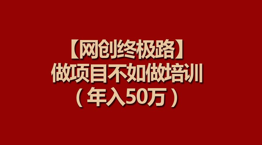 (9550期)【网创终极路】做项目不如做项目培训，年入50万