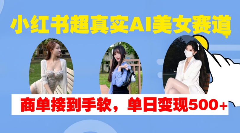 小红书超真实AI美女赛道，商单拿到手软，单日变现500+【项目拆解】小红书超真实AI美女赛道，商单拿到手软，单日变现500+【项目拆解】小红书超真实AI美女赛道，商单拿到手软，单日变现500+【项目拆解】【焦圣希18818568866】