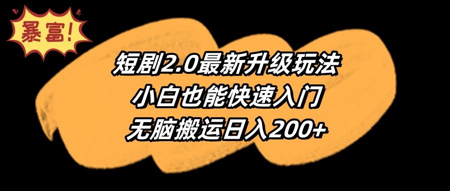 (9375期)短剧2.0最新升级玩法，小白也能快速入门，无脑搬运日入200+
