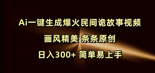 Ai一键生成爆火民间诡故事视频 画风精美 条条原创 日入300+ 简单易上手【焦圣希18818568866】