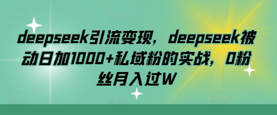 deepseek引流变现，deepseek被动日加1000+私域粉的实战，0粉丝月入过W【焦圣希18818568866】