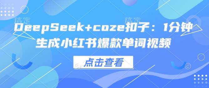 DeepSeek+coze扣子：1分钟生成小红书爆款单词视频【焦圣希18818568866】