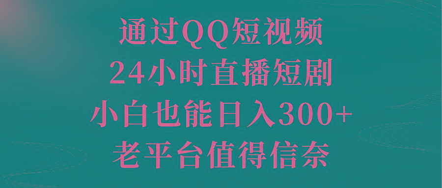 通过QQ短视频、24小时直播短剧，小白也能日入300+，老平台值得信奈