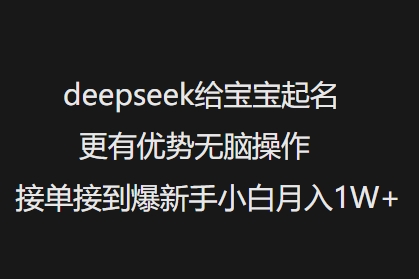deepseek给宝宝起名更有优势无脑操作接单接到爆新手小白月入1W+【焦圣希18818568866】
