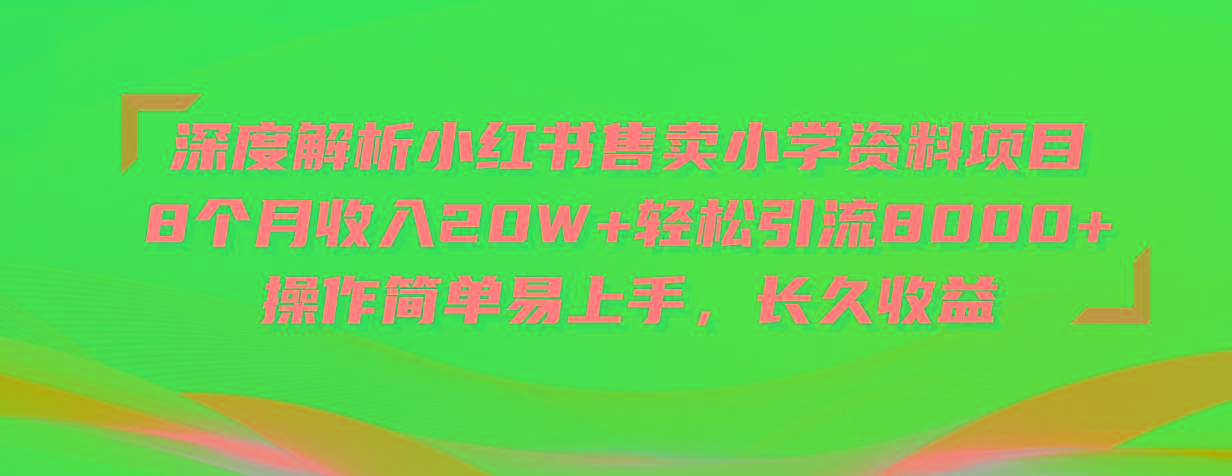深度解析小红书售卖小学资料项目 8个月收入20W+轻松引流8000+操作简单…